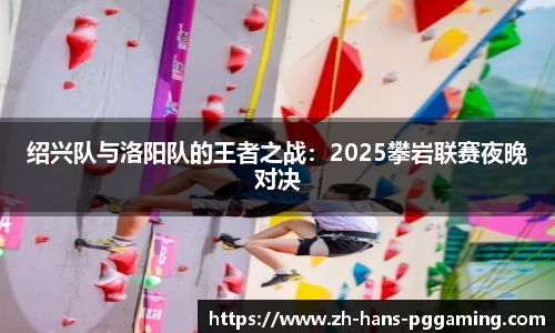 绍兴队与洛阳队的王者之战：2025攀岩联赛夜晚对决