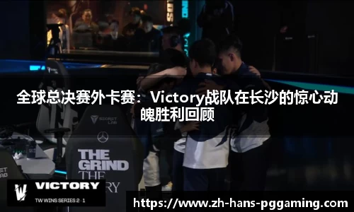 全球总决赛外卡赛：Victory战队在长沙的惊心动魄胜利回顾