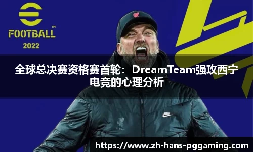 全球总决赛资格赛首轮：DreamTeam强攻西宁电竞的心理分析