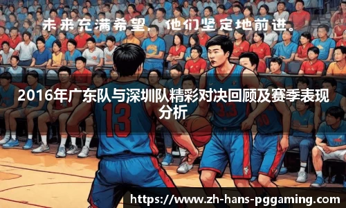 2016年广东队与深圳队精彩对决回顾及赛季表现分析