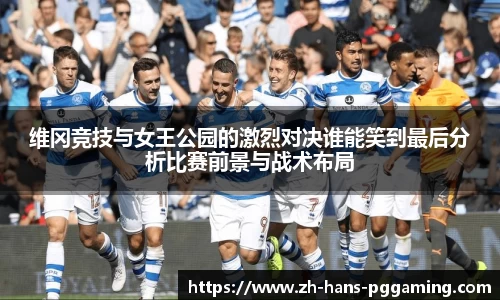 维冈竞技与女王公园的激烈对决谁能笑到最后分析比赛前景与战术布局
